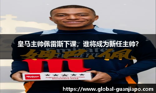 皇马主帅佩雷斯下课，谁将成为新任主帅？