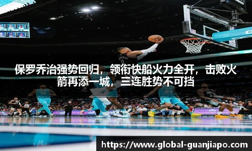 保罗乔治强势回归，领衔快船火力全开，击败火箭再添一城，三连胜势不可挡