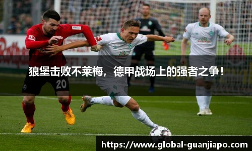狼堡击败不莱梅，德甲战场上的强者之争！