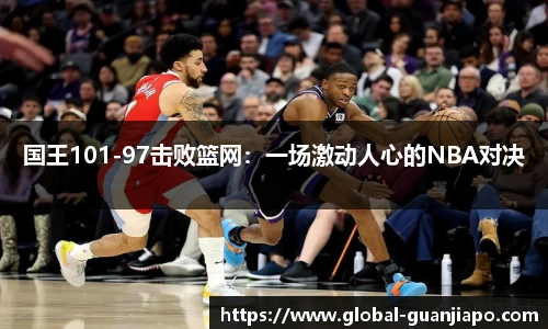 国王101-97击败篮网：一场激动人心的NBA对决