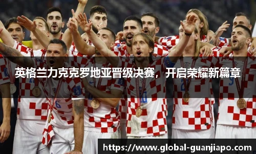 英格兰力克克罗地亚晋级决赛，开启荣耀新篇章