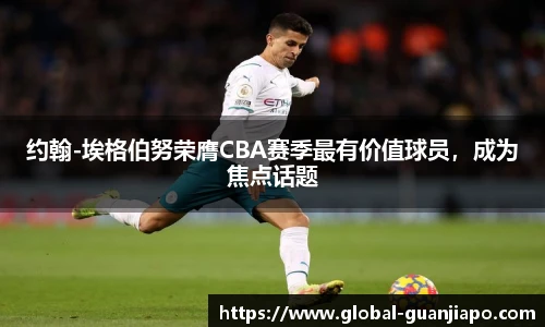 约翰-埃格伯努荣膺CBA赛季最有价值球员，成为焦点话题