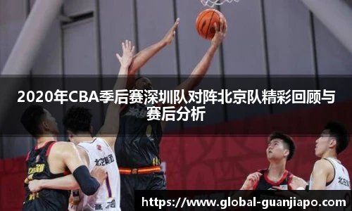 2020年CBA季后赛深圳队对阵北京队精彩回顾与赛后分析