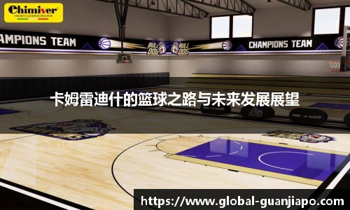卡姆雷迪什的篮球之路与未来发展展望