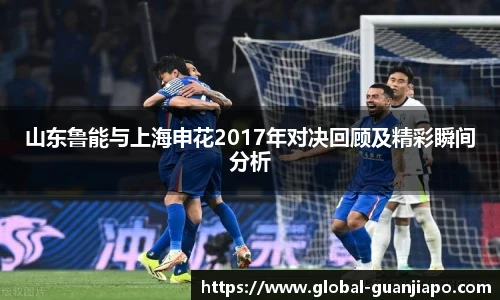 山东鲁能与上海申花2017年对决回顾及精彩瞬间分析