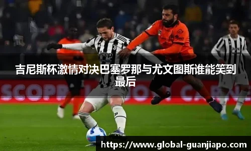 吉尼斯杯激情对决巴塞罗那与尤文图斯谁能笑到最后