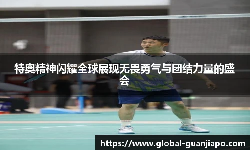 特奥精神闪耀全球展现无畏勇气与团结力量的盛会