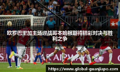 欧罗巴里加主场迎战哥本哈根期待精彩对决与胜利之争