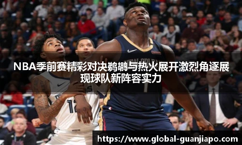 NBA季前赛精彩对决鹈鹕与热火展开激烈角逐展现球队新阵容实力