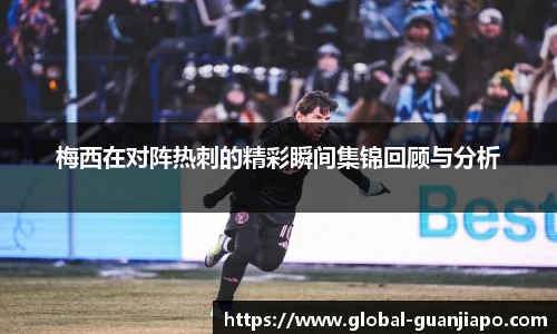 梅西在对阵热刺的精彩瞬间集锦回顾与分析