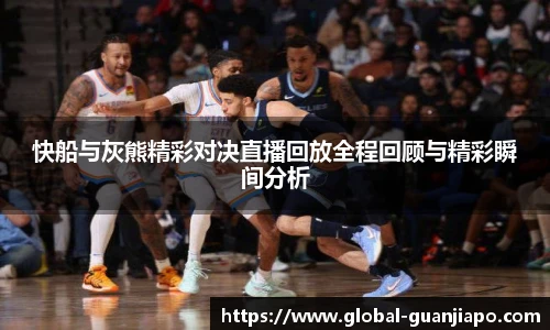 快船与灰熊精彩对决直播回放全程回顾与精彩瞬间分析
