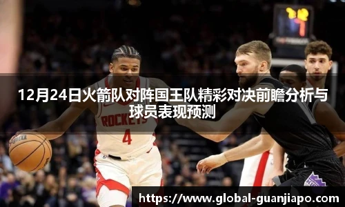 12月24日火箭队对阵国王队精彩对决前瞻分析与球员表现预测