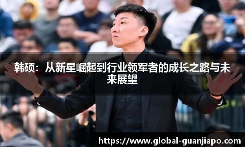 韩硕：从新星崛起到行业领军者的成长之路与未来展望