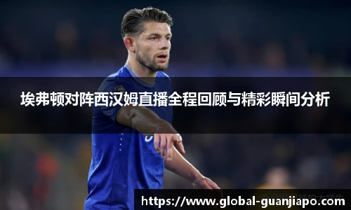 埃弗顿对阵西汉姆直播全程回顾与精彩瞬间分析