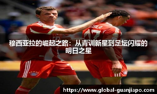 穆西亚拉的崛起之路:从青训新星到足坛闪耀的明日之星